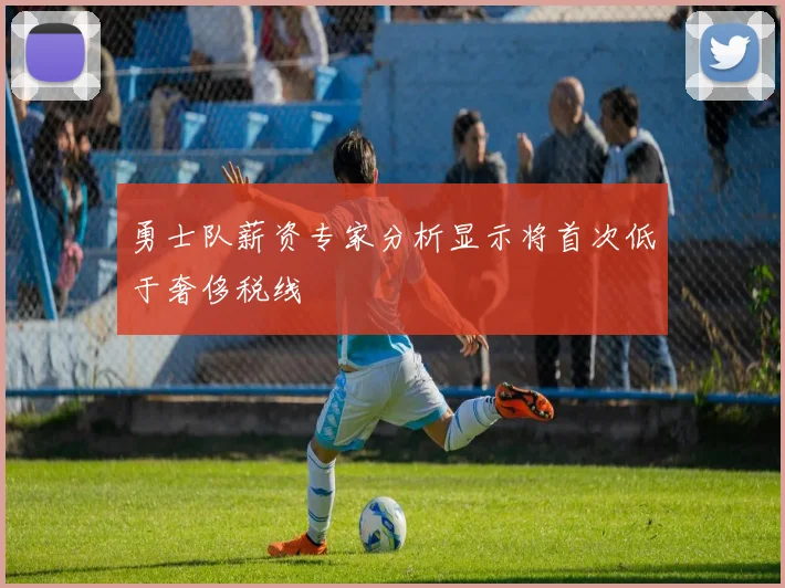 勇士队薪资专家分析显示将首次低于奢侈税线