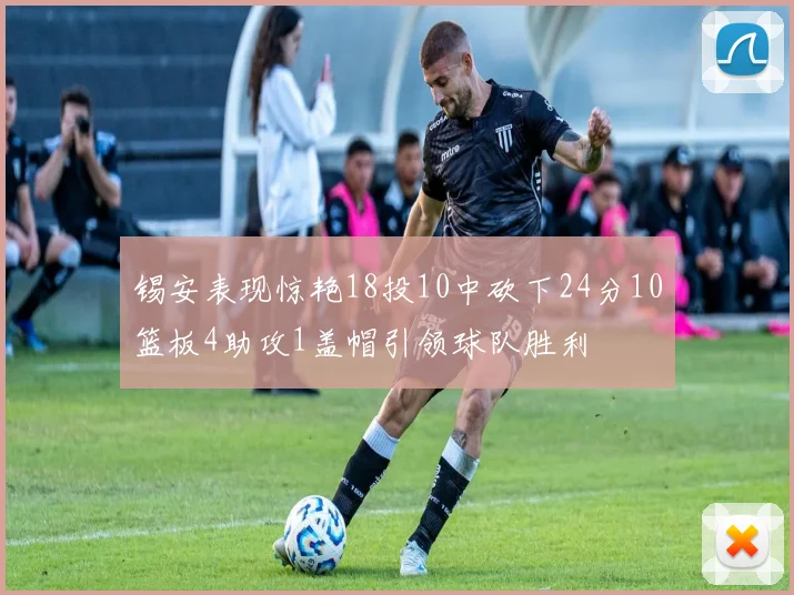锡安表现惊艳18投10中砍下24分10篮板4助攻1盖帽引领球队胜利