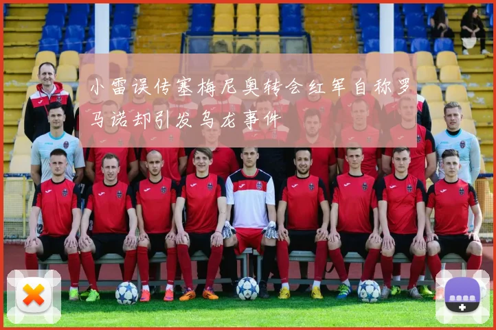 小雷误传塞梅尼奥转会红军自称罗马诺却引发乌龙事件