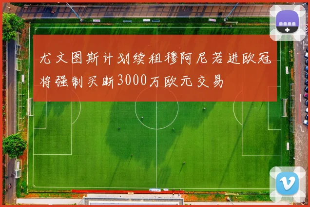尤文图斯计划续租穆阿尼若进欧冠将强制买断3000万欧元交易