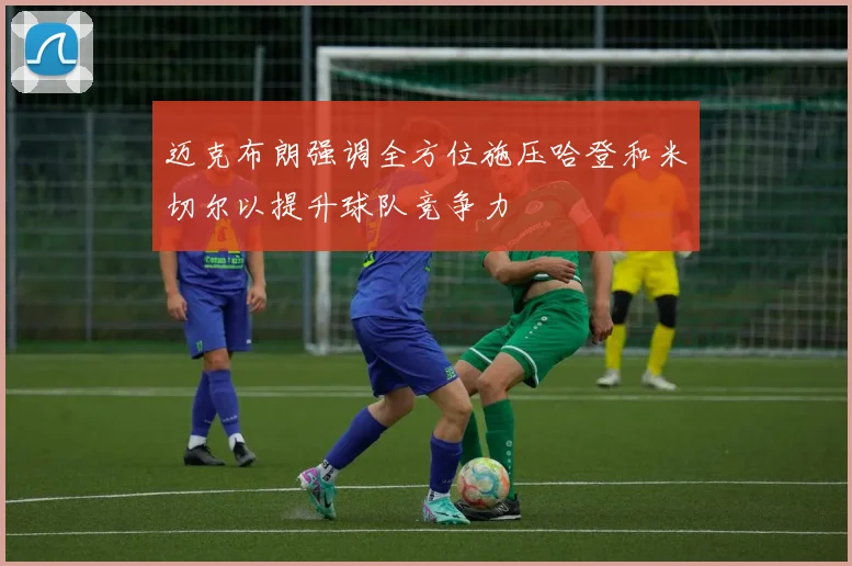 迈克布朗强调全方位施压哈登和米切尔以提升球队竞争力