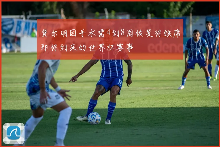 费尔明因手术需4到8周恢复将缺席即将到来的世界杯赛事