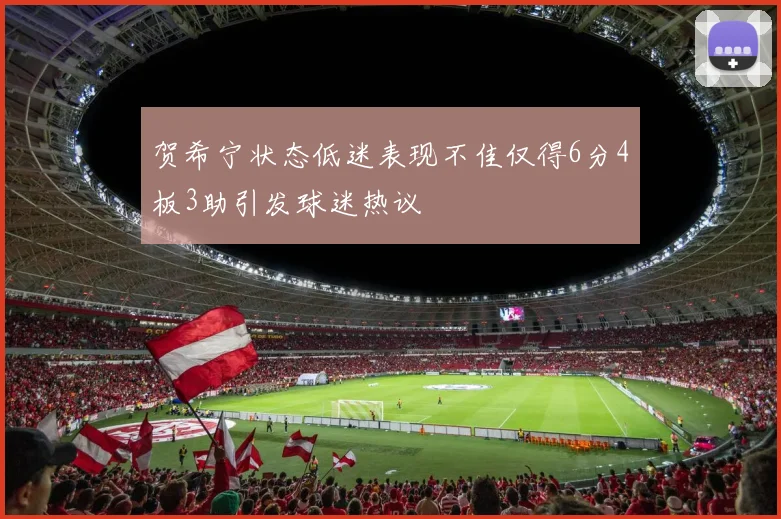 贺希宁状态低迷表现不佳仅得6分4板3助引发球迷热议